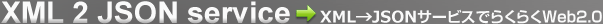 XML 2 JSON service XML→JSON サービスでらくらくWeb2.0